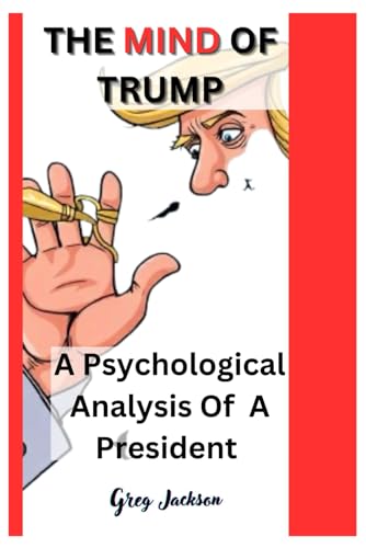 THE MIND OF TRUMP: A Psychological Analysis Of A President