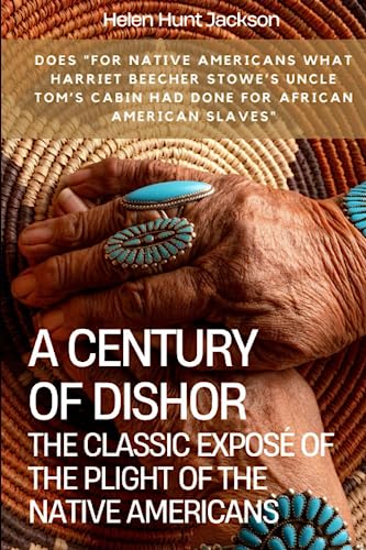A Century of Dishonor: The Classic Exposé of the Plight of the Native Americans von Independently published