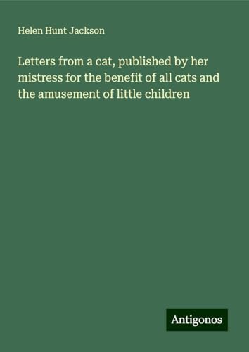 Letters from a cat, published by her mistress for the benefit of all cats and the amusement of little children von Antigonos Verlag