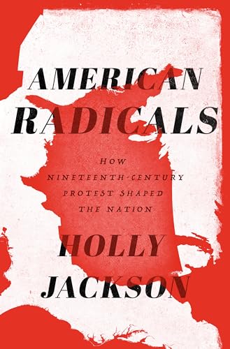 American Radicals: How Nineteenth-Century Protest Shaped the Nation American Radicals: How Nineteenth-Century Protest Shaped the Nation