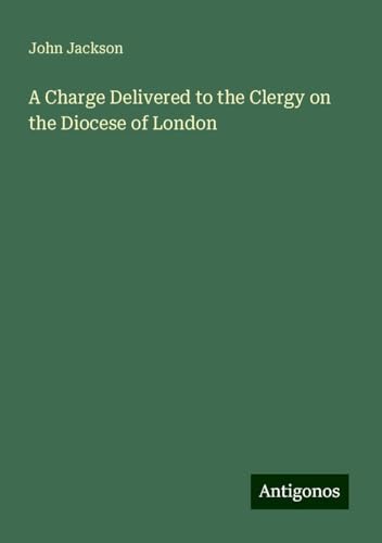A Charge Delivered to the Clergy on the Diocese of London von Antigonos Verlag