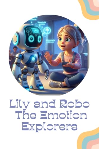 Lily and Robo: The Emotion Explorers: Navigating Feelings with AI, Robotic Curiosity, and the Science of Emotions (TechTales for Young Minds : Adventures in Data & AI, Band 1) von Independently published