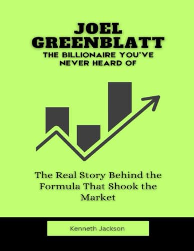 Joel Greenblatt: The Billionaire You’ve Never Heard Of: The Real Story Behind the Formula That Shook the Market (Titans of Industry: Influential American Investors & Business Owners, Band 26) von Independently published