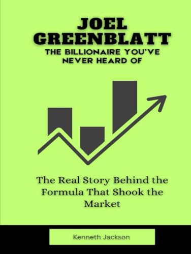 Joel Greenblatt: The Billionaire You’ve Never Heard Of: The Real Story Behind the Formula That Shook the Market (Titans of Industry: Influential American Investors & Business Owners, Band 26) von Independently published