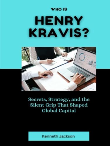 Who Is Henry Kravis?: Secrets, Strategy, and the Silent Grip That Shaped Global Capital (Titans of Industry: Influential American Investors & Business Owners, Band 28) von Independently published