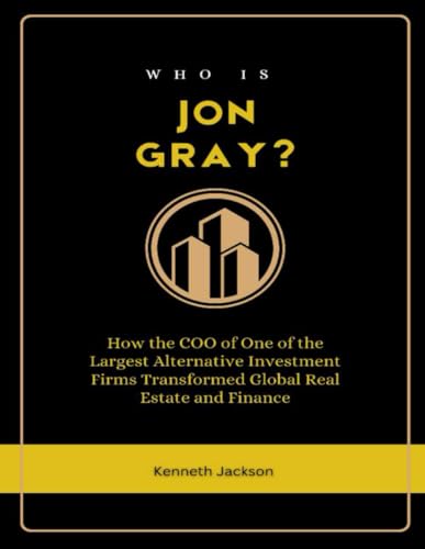 Who is Jon Gray?: How the COO of One of the Largest Alternative Investment Firms Transformed Global Real Estate and Finance (Titans of Industry: ... American Investors & Business Owners, Band 7) von Independently published