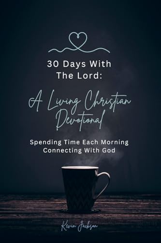 30 Days With The Lord: A Living Christian Devotional: Spending Time Each Morning Connecting With God 30 Days With The Lord: A Living Christian Devotional: Spending Time Each Morning Connecting With God