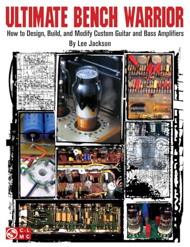 Ultimate Bench Warrior: How to Design, Build, and Modify Custom Guitar and Bass Amplifiers
