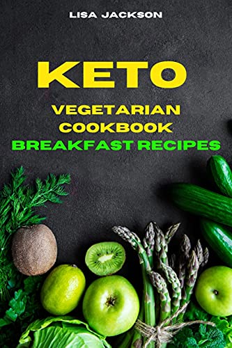 Keto Vegetarian Cookbook Breakfast Recipes: Quick, Easy and Delicious Low Carb Recipes for healthy living while keeping your weight under control