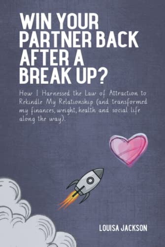 Win Your Partner Back After A Break Up?: How I Harnessed the Law of Attraction to Rekindle My Relationship (And Transformed My Finances, Weight, Health and Social Life Along the Way) von Latimer Books