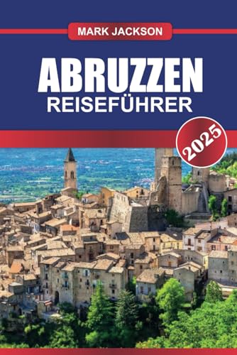 ABRUZZEN REISEFÜHRER 2025: Entdecken Sie Italiens verborgenes Juwel – majestätische Berge, unberührte Strände und ein reiches kulturelles Erbe. von Independently published