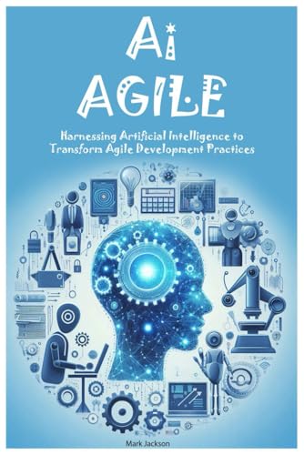 AI AGILE: Harnessing Artificial Intelligence to Transform Agile Development Practices AI AGILE: Harnessing Artificial Intelligence to Transform Agile Development Practices