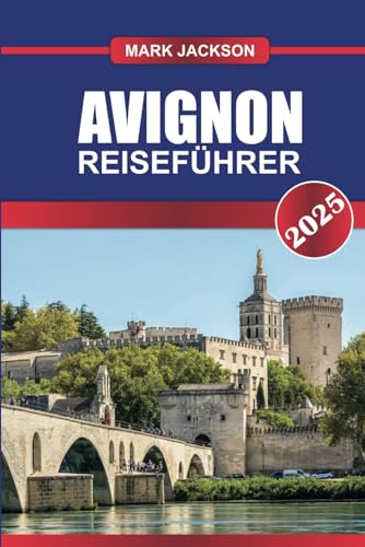 AVIGNON REISEFÜHRER 2025: Erkunden Sie Frankreichs historische Stadt mit majestätischen Papstpalästen, mittelalterlicher Architektur und pulsierenden provenzalischen Märkten. AVIGNON REISEFÜHRER 2025: Erkunden Sie Frankreichs historische Stadt mit majestätischen Papstpalästen, mittelalterlicher Architektur und pulsierenden provenzalischen Märkten. von Independently published