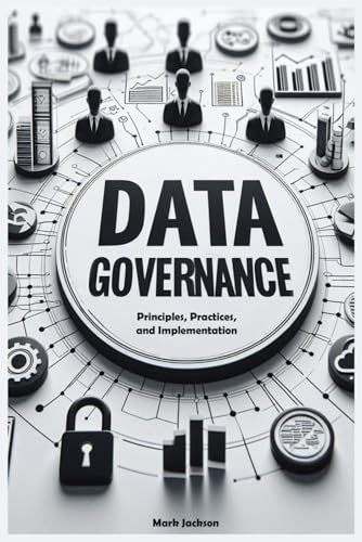 Data Governance Guide: Principles, Practices, and Implementation Data Governance Guide: Principles, Practices, and Implementation