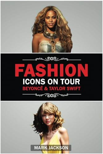Fashion Icons On Tour. Beyoncé & Taylor Swift: Beyoncé and Taylor Swift's Journeys from Humble Beginnings to International Style Superstars