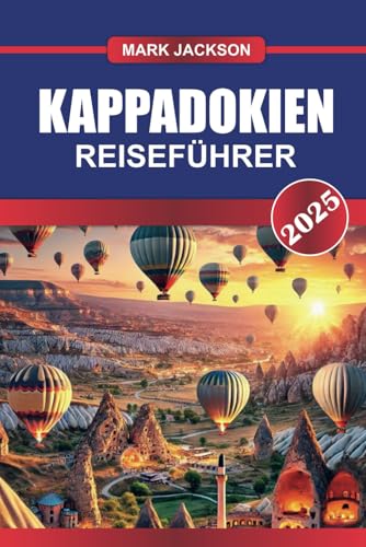 KAPPADOKIEN Reiseführer 2025: Schweben Sie in einem Heißluftballon über außerirdische Landschaften und erkunden Sie uralte Höhlenwohnungen von Independently published