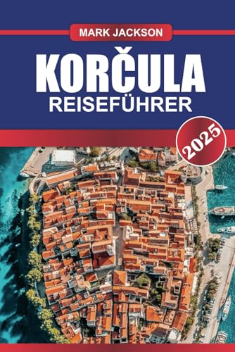 KORČULA Reiseführer 2025: Entdecken Sie Kroatiens historische Insel – mittelalterliche Mauern, Weinberge und unberührte Strände von Independently published