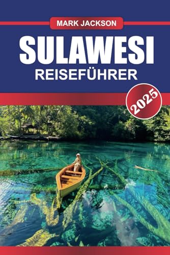 SULAWESI Reiseführer 2025: Erkunden Sie unberührte Korallenriffe, grünes Hochland und reiche kulturelle Traditionen auf Indonesiens bezaubernder Insel von Independently published