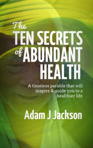 The Ten Secrets of Abundant Health: A timeless parable that will inspire & guide you to a healthier life