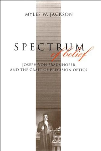 Spectrum of Belief: Joseph von Fraunhofer and the Craft of Precision Optics (Transformations: Studies in the History of Science and Technology) von MIT Press