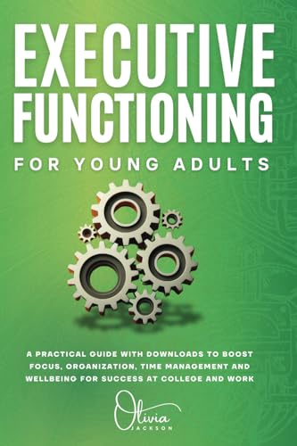 Executive Functioning for Young Adults: A Practical Guide With Downloads To Boost Focus, Organization, Time Management And Well Being For Success at College And Work von Independently published