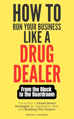 How to Run Your Business Like a Drug Dealer: Street-Smart Strategies for Negotiation, Risk, and Building Your Empire von Independently published