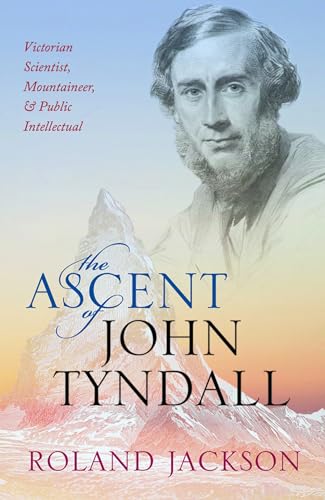 The Ascent of John Tyndall: Victorian Scientist, Mountaineer, and Public Intellectual von Oxford University Press