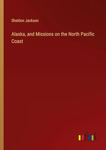 Alaska, and Missions on the North Pacific Coast von Outlook Verlag