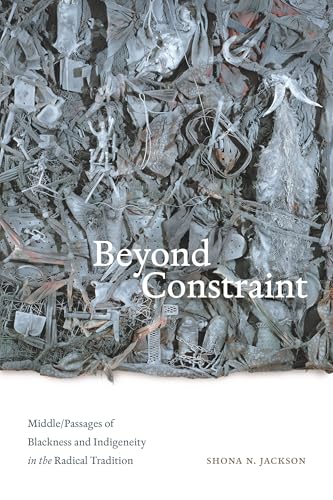 Beyond Constraint: Middle/Passages of Blackness and Indigeneity in the Radical Tradition von Duke University Press