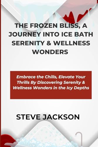 THE FROZEN BLISS, A JOURNEY INTO ICE BATH SERENITY & WELLNESS WONDERS: Embrace the Chills, Elevate Your Thrills By Discovering Serenity & Wellness Wonders in the Icy Depths von Independently published