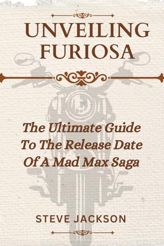 UNVEILING FURIOSA: The Ultimate Guide To The Release Date Of A Mad Max Saga 2024 von Independently published