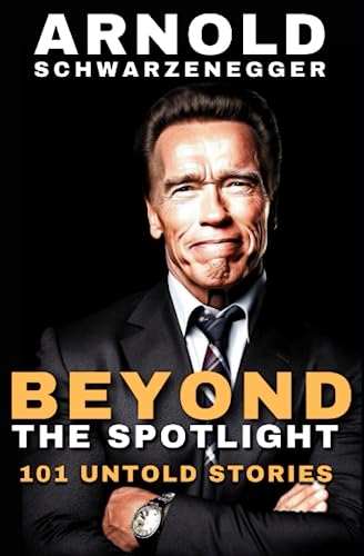 Arnold Schwarzenegger: Beyond the Spotlight - 101 Untold Stories and Facts