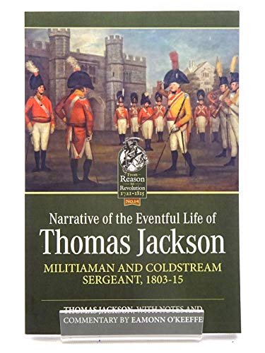 Narrative of the Eventful Life of Thomas Jackson: Militiaman and Coldstream Sergeant, 1803-15 (From Reason to Revolution: 1721-1815) von Helion & Company