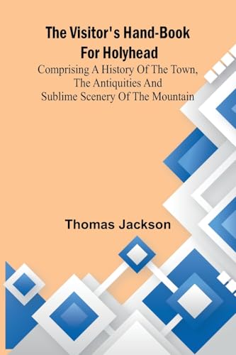 The Visitor's Hand-Book for Holyhead; Comprising a History of the Town, the Antiquities and Sublime Scenery of the Mountain von Alpha Edition
