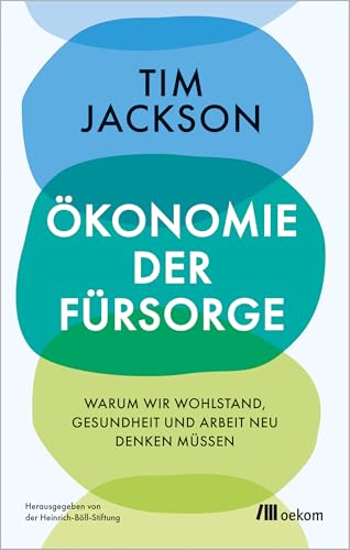 Ökonomie der Fürsorge: Warum wir Wohlstand, Gesundheit und Arbeit neu denken müssen. Degrowth statt Wirtschaftswachstum, Wohlfahrtsstaat vor Profit, Care und soziale Gerechtigkeit statt Patriarchat von Oekom Verlag GmbH