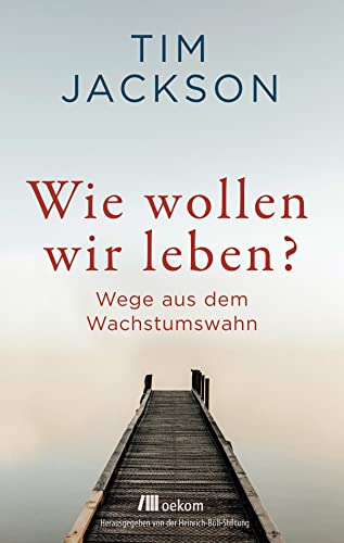 Wie wollen wir leben?: Wege aus dem Wachstumswahn von Oekom