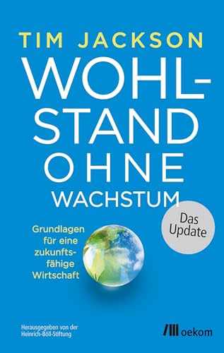 Wohlstand ohne Wachstum – das Update: Grundlagen für eine zukunftsfähige Wirtschaft. Wege der Gesellschaft zu sozialer Gerechtigkeit, ökologischer Stabilität und wirtschaftlicher Resilienz von Oekom Verlag GmbH