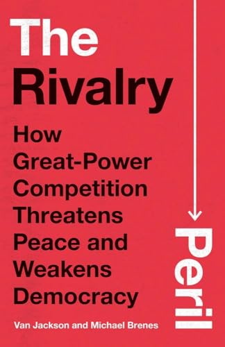 The Rivalry Peril: How Great-Power Competition Threatens Peace and Weakens Democracy von Yale University Press