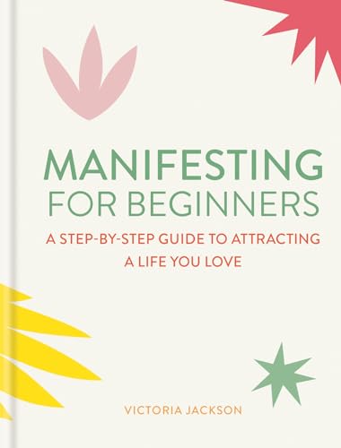 Manifesting for Beginners: A step-by-step guide to attracting a life you love