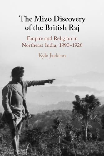 The Mizo Discovery of the British Raj: Empire and Religion in Northeast India, 1890–1920 von Cambridge University Press