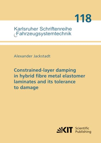 Constrained-layer damping in hybrid fibre metal elastomer laminates and its tolerance to damage (Karlsruher Schriftenreihe Fahrzeugsystemtechnik / Institut für Fahrzeugsystemtechnik) von KIT Scientific Publishing