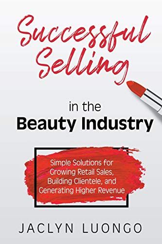 Successful Selling in the Beauty Industry: Simple Solutions for Growing Retail Sales, Building Clientele, and Generating Higher Revenue von Bublish, Inc.