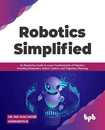 Robotics Simplified: An Illustrative Guide to Learn Fundamentals of Robotics, Including Kinematics, Motion Control, and Trajectory Planning (English Edition) von BPB Publications