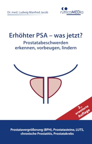 Erhöhter PSA – was jetzt? Prostatabeschwerden erkennen, vorbeugen, lindern, 2., erweiterte Auflage: Prostatavergrößerung (BPH), Prostatasteine, LUTS, chronische Prostatitis, Prostatakrebs