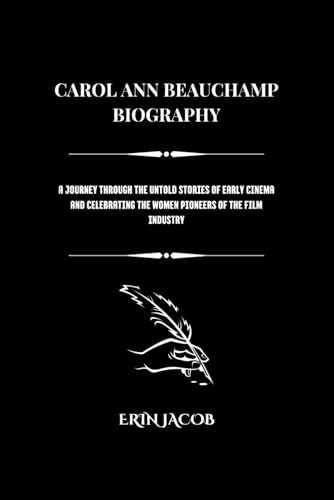 CAROL ANN BEAUCHAMP BIOGRAPHY: A Journey Through the Untold Stories of Early Cinema and Celebrating the Women Pioneers of the Film Industry (Legacy Makers: Stories of Extraordinary Achievement) von Independently published