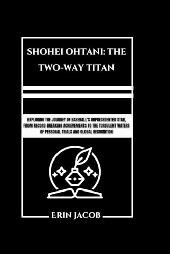 SHOHEI OHTANI: THE TWO-WAY TITAN: Exploring The Journey Of Baseball's Unprecedented Star, From Record-breaking Achievements To The Turbulent Waters Of Personal Trials And Global Recognition von Independently published