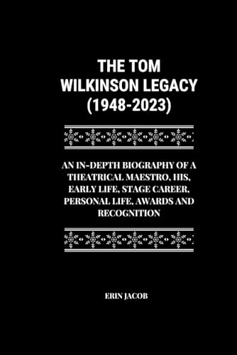 THE TOM WILKINSON LEGACY (1948-2023): An In-Depth Biography of A Theatrical Maestro, His, Early Life, Stage Career, Personal Life, Awards and ... Makers: Stories of Extraordinary Achievement) von Independently published