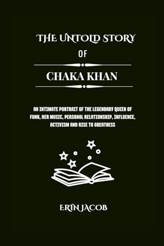 THE UNTOLD STORY OF CHAKA KHAN: An Intimate Portrait of the Legendary Queen of Funk, Her Music, Personal relationship, Influence, Activism and Rise to ... Makers: Stories of Extraordinary Achievement) von Independently published