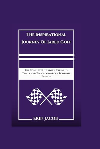 The Inspirational Journey Of Jared Goff: The Complete Life Story, Triumphs, Trials, and Touchdowns of a Football Phenom von Independently published