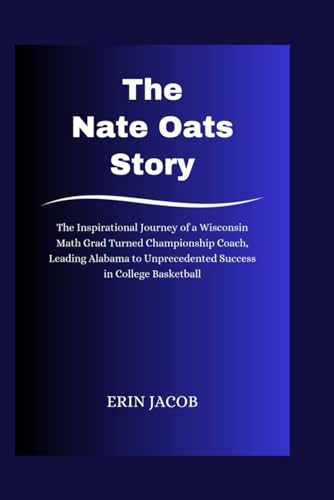 The Nate Oats Story: The Inspirational Journey of a Wisconsin Math Grad Turned Championship Coach, Leading Alabama to Unprecedented Success in College Basketball von Independently published